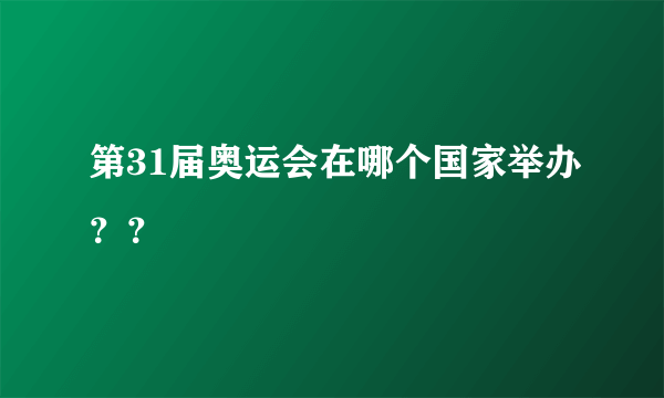 第31届奥运会在哪个国家举办？？