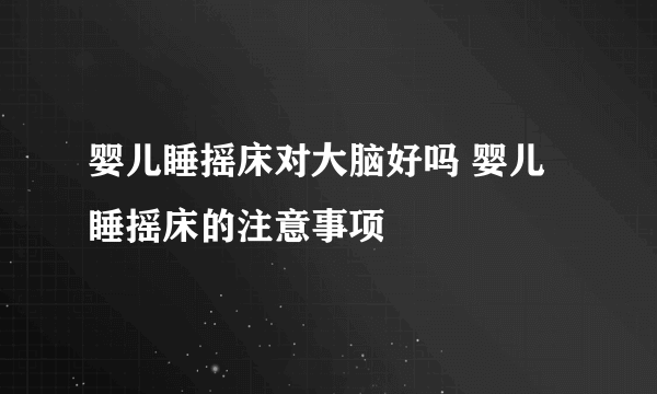 婴儿睡摇床对大脑好吗 婴儿睡摇床的注意事项