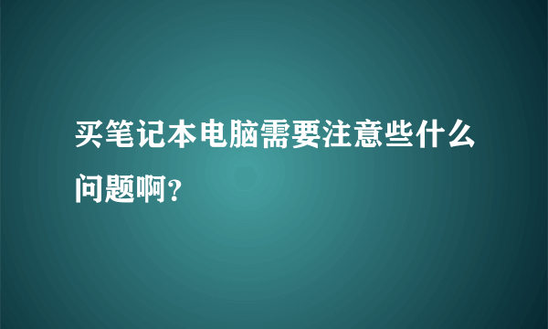 买笔记本电脑需要注意些什么问题啊？