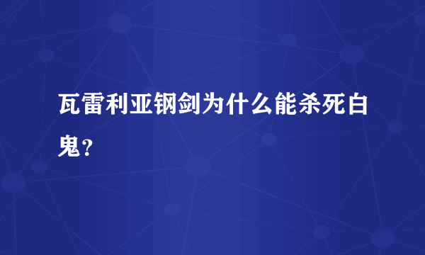 瓦雷利亚钢剑为什么能杀死白鬼？