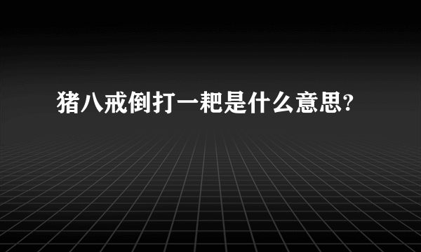 猪八戒倒打一耙是什么意思?