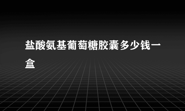 盐酸氨基葡萄糖胶囊多少钱一盒