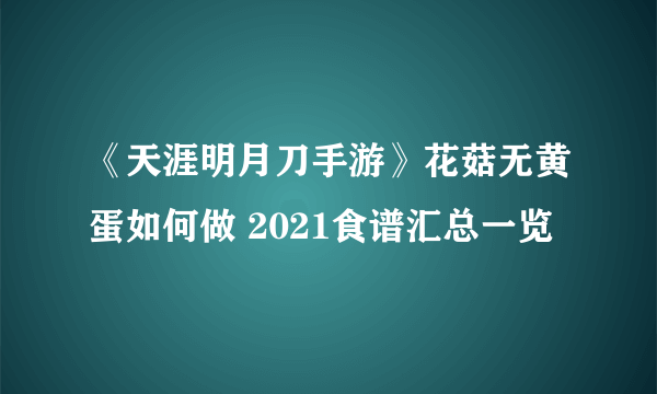 《天涯明月刀手游》花菇无黄蛋如何做 2021食谱汇总一览