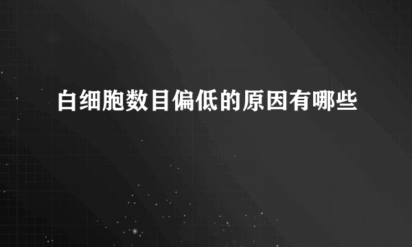 白细胞数目偏低的原因有哪些