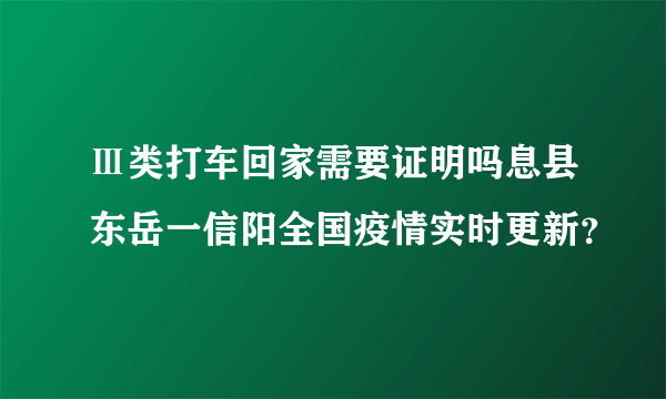 Ⅲ类打车回家需要证明吗息县东岳一信阳全国疫情实时更新？