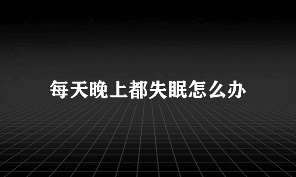 每天晚上都失眠怎么办