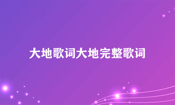 大地歌词大地完整歌词