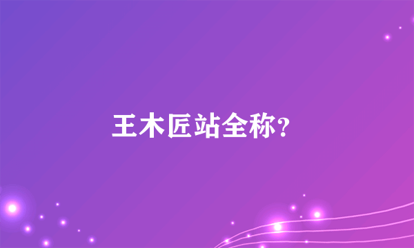 王木匠站全称？