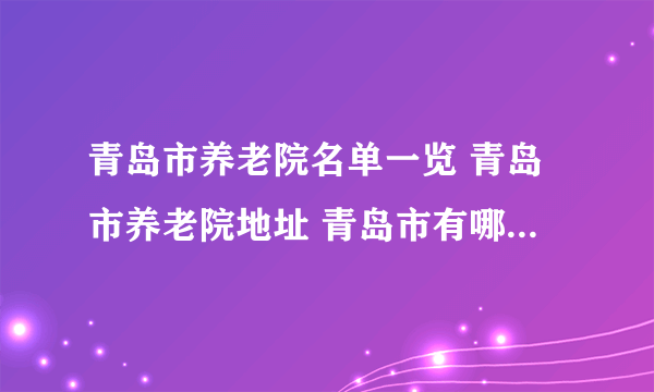 青岛市养老院名单一览 青岛市养老院地址 青岛市有哪些养老院