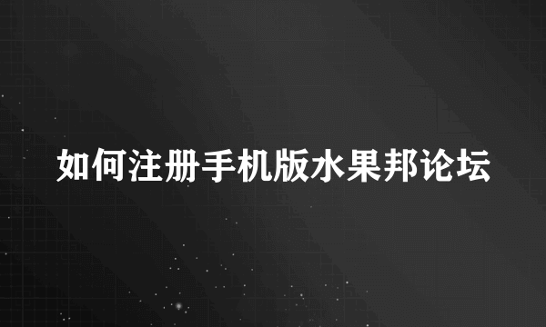 如何注册手机版水果邦论坛