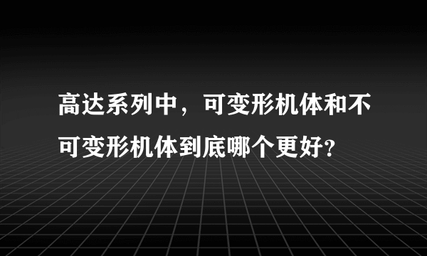 高达系列中，可变形机体和不可变形机体到底哪个更好？