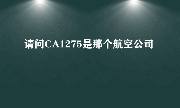 请问CA1275是那个航空公司