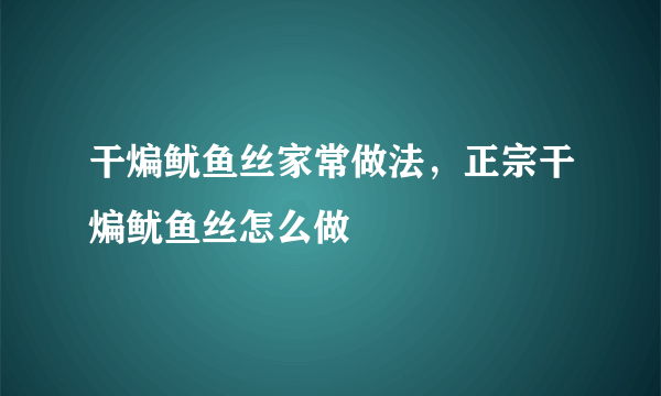 干煸鱿鱼丝家常做法，正宗干煸鱿鱼丝怎么做