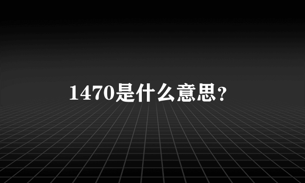 1470是什么意思？