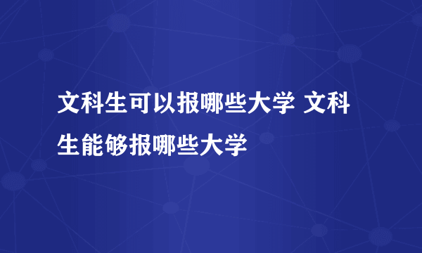 文科生可以报哪些大学 文科生能够报哪些大学