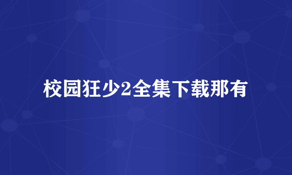 校园狂少2全集下载那有