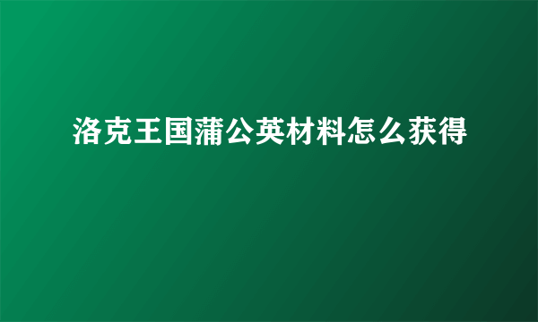 洛克王国蒲公英材料怎么获得