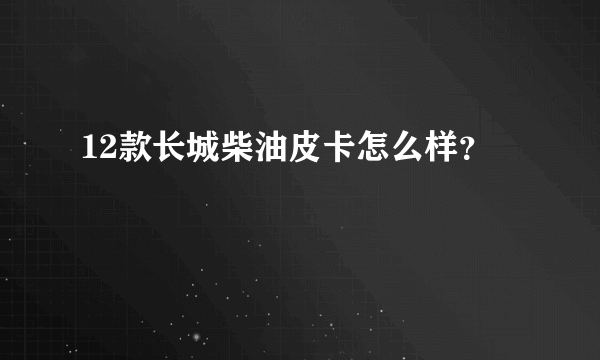 12款长城柴油皮卡怎么样？