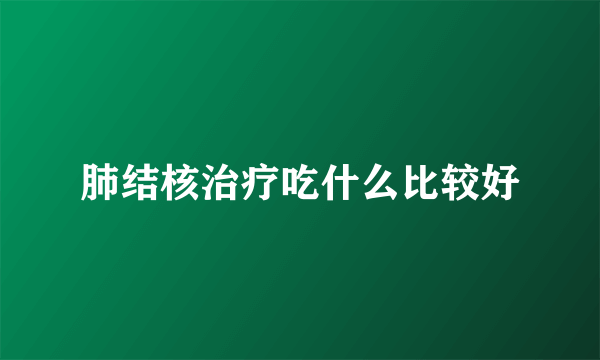 肺结核治疗吃什么比较好