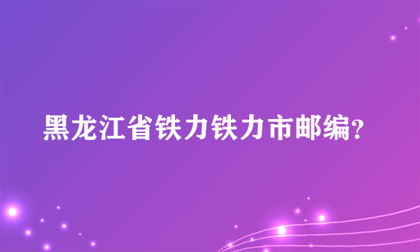 黑龙江省铁力铁力市邮编？