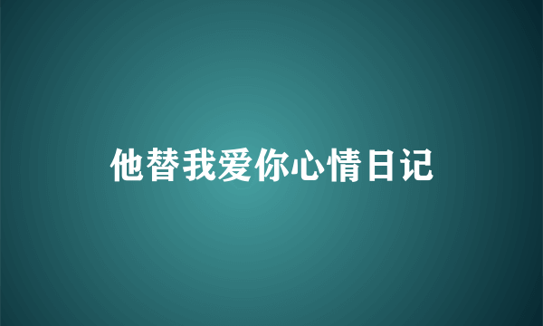 他替我爱你心情日记