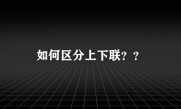 如何区分上下联？？