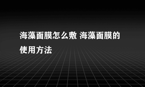 海藻面膜怎么敷 海藻面膜的使用方法