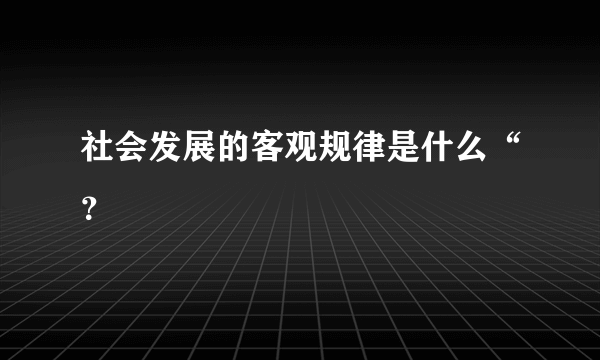 社会发展的客观规律是什么“？