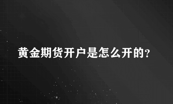 黄金期货开户是怎么开的？