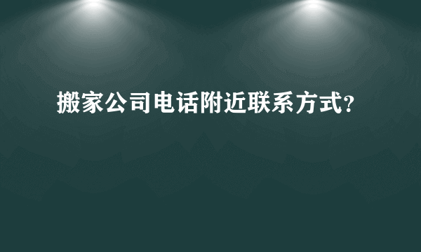 搬家公司电话附近联系方式？