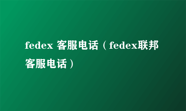 fedex 客服电话（fedex联邦客服电话）