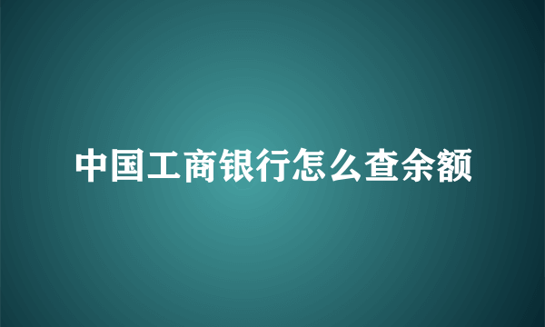 中国工商银行怎么查余额