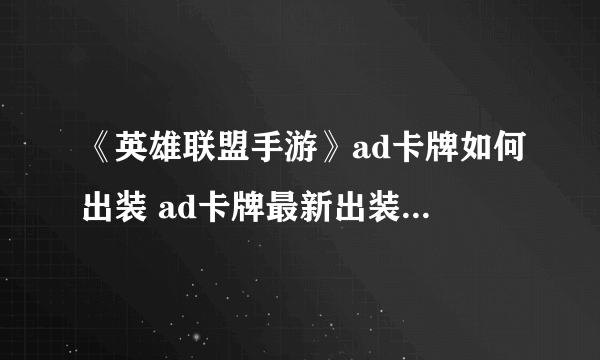 《英雄联盟手游》ad卡牌如何出装 ad卡牌最新出装技巧教学