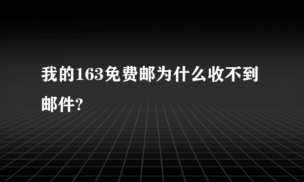 我的163免费邮为什么收不到邮件?