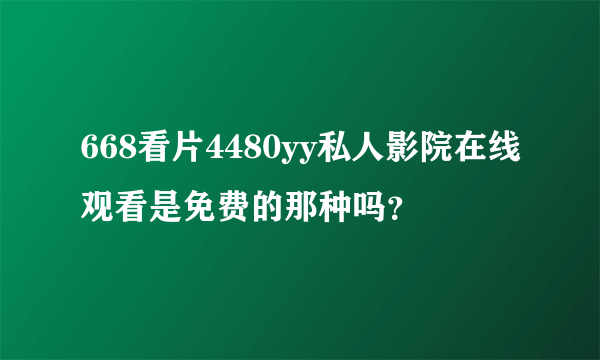 668看片4480yy私人影院在线观看是免费的那种吗？