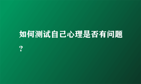 如何测试自己心理是否有问题？