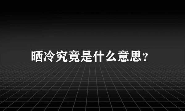 晒冷究竟是什么意思？