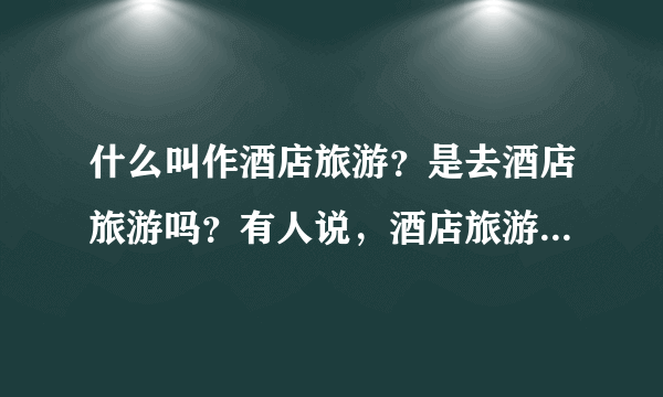 什么叫作酒店旅游？是去酒店旅游吗？有人说，酒店旅游将会成为上海未来旅游的主流？是这样的吗？