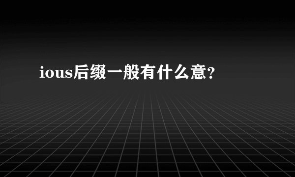 ious后缀一般有什么意？