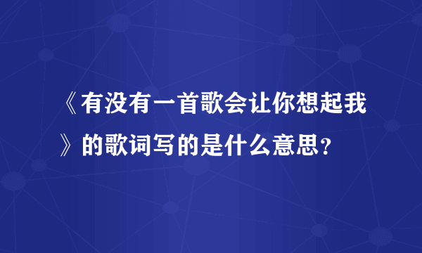 《有没有一首歌会让你想起我》的歌词写的是什么意思？