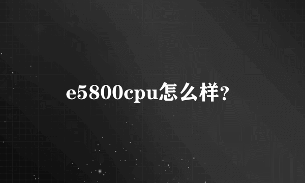 e5800cpu怎么样？