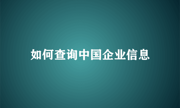 如何查询中国企业信息