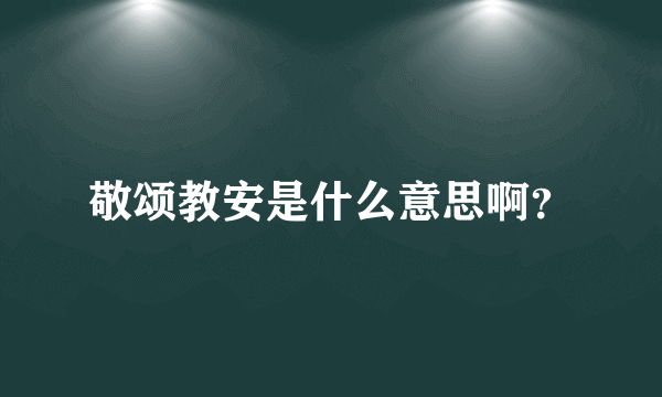 敬颂教安是什么意思啊？