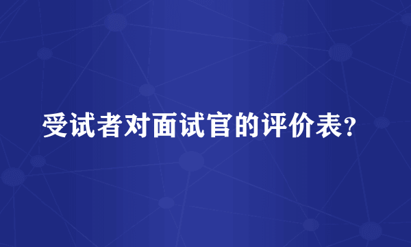 受试者对面试官的评价表？