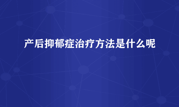 产后抑郁症治疗方法是什么呢