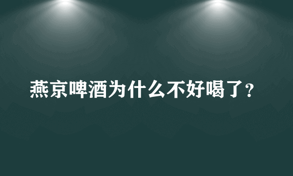 燕京啤酒为什么不好喝了？