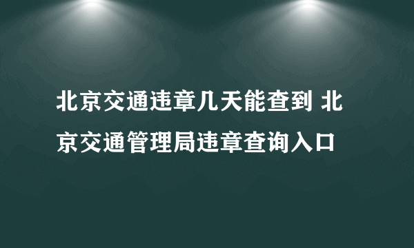 北京交通违章几天能查到 北京交通管理局违章查询入口