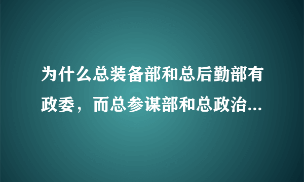 为什么总装备部和总后勤部有政委，而总参谋部和总政治部没有？