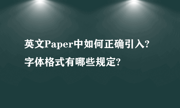 英文Paper中如何正确引入?字体格式有哪些规定?