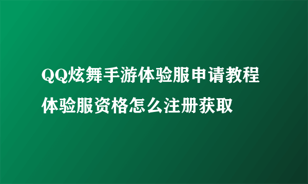 QQ炫舞手游体验服申请教程 体验服资格怎么注册获取